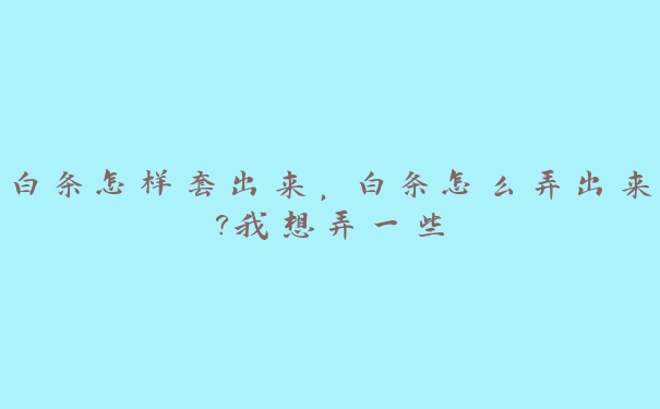 白条怎样套出来,白条怎么弄出来?我想弄一些 白条怎样套出来,白条怎么弄出来?我想弄一些