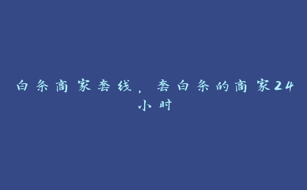 白条商家套线,套白条的商家24小时 白条商家套线,套白条的商家24小时