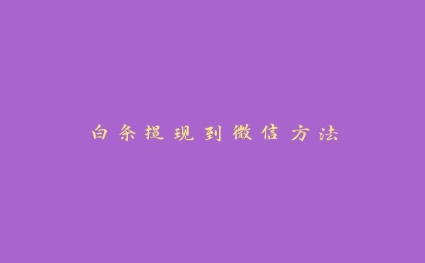 白条提现到微信方法 白条提现到微信方法
