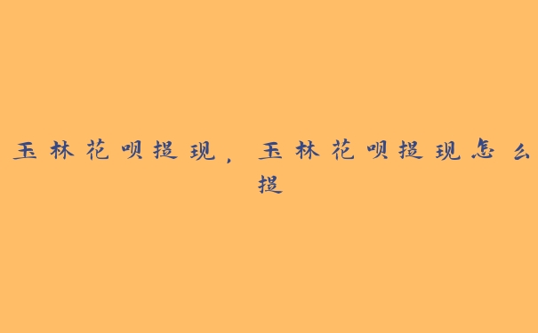 玉林花呗提现，玉林花呗提现怎么提