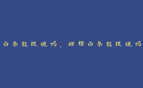白条能提现吗，甜橙白条能提现吗