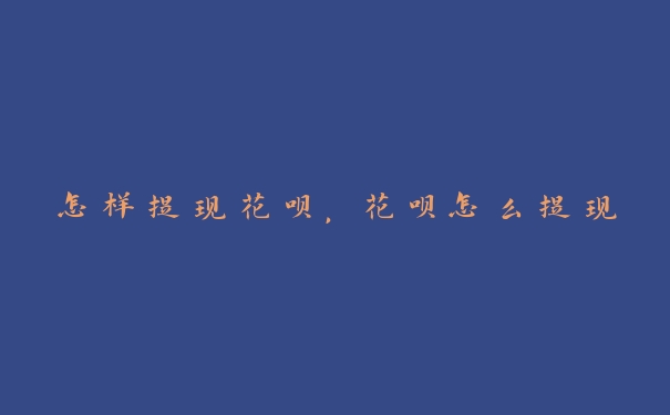怎样提现花呗,花呗怎么提现 怎样提现花呗,花呗怎么提现