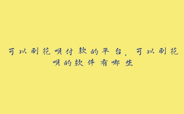 可以刷花呗付款的平台,可以刷花呗的软件有哪些 可以刷花呗付款的平台,可以刷花呗的软件有哪些