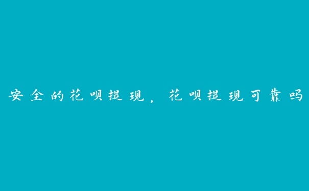安全的花呗提现,花呗提现可靠吗 安全的花呗提现,花呗提现可靠吗