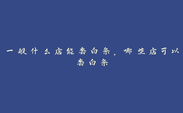 一般什么店能套白条，哪些店可以套白条