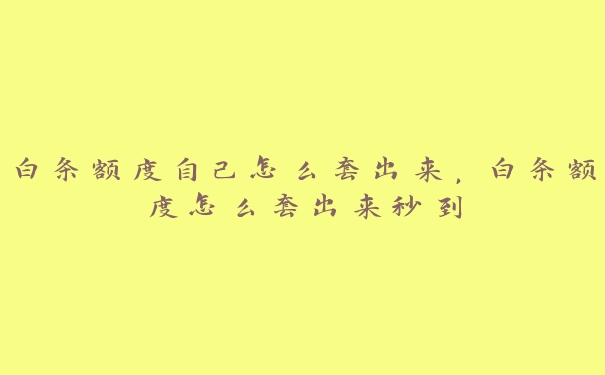 白条额度自己怎么套出来,白条额度怎么套出来秒到 白条额度自己怎么套出来,白条额度怎么套出来秒到