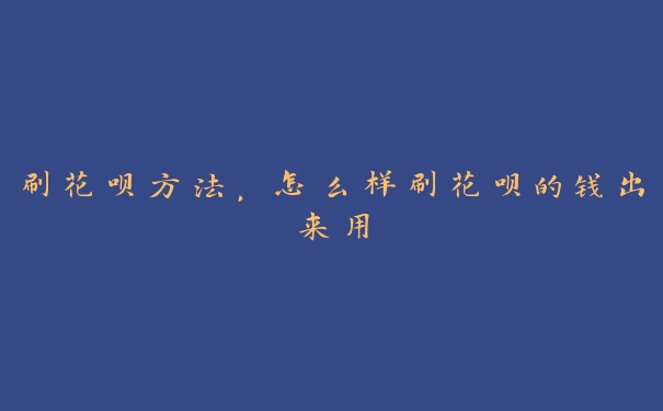 刷花呗方法，怎么样刷花呗的钱出来用