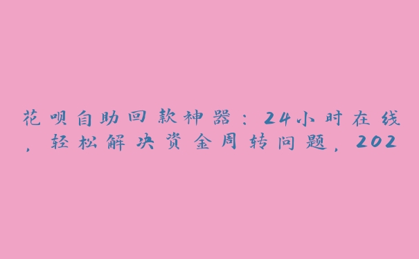 花呗自助回款神器:24小时在线,轻松解决资金周转问题,2021花呗自动回款平台 花呗自助回款神器:24小时在线,轻松解决资金周转问题,2021花呗自动回款平台