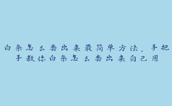 白条怎么套出来最简单方法，手把手教你白条怎么套出来自己用