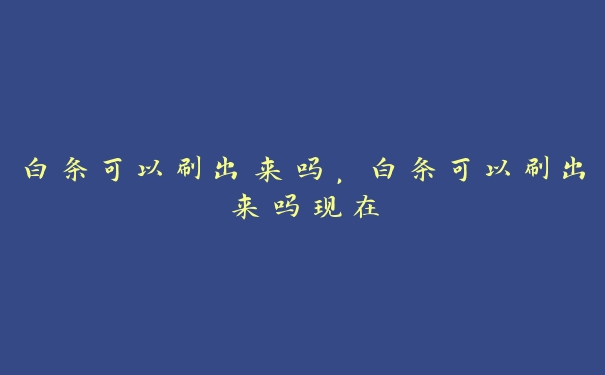 白条可以刷出来吗,白条可以刷出来吗现在 白条可以刷出来吗,白条可以刷出来吗现在