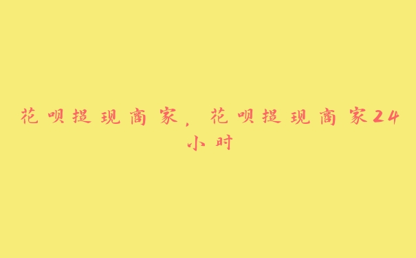 花呗提现商家,花呗提现商家24小时 花呗提现商家,花呗提现商家24小时