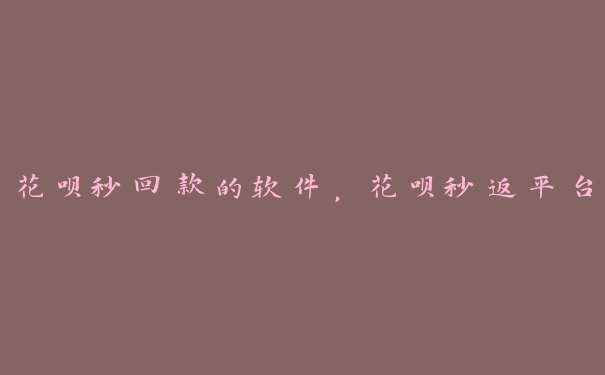 花呗秒回款的软件，花呗秒返平台