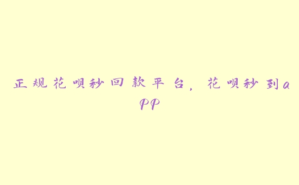 正规花呗秒回款平台,花呗秒到app 正规花呗秒回款平台,花呗秒到app