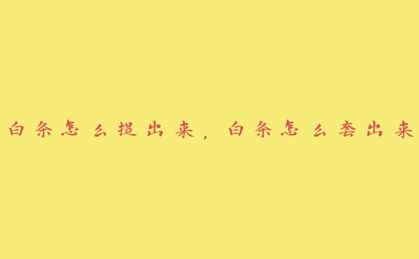 白条怎么提出来,白条怎么套出来 白条怎么提出来,白条怎么套出来