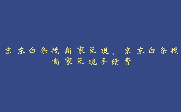 京东白条找商家兑现，京东白条找商家兑现手续费