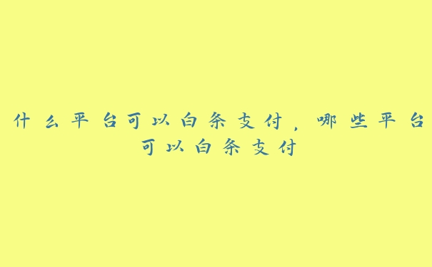 什么平台可以白条支付,哪些平台可以白条支付 什么平台可以白条支付,哪些平台可以白条支付