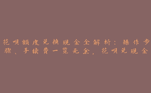 花呗额度兑换现金全解析:操作步骤、手续费一览无余,花呗兑现金手续费多少 花呗额度兑换现金全解析:操作步骤、手续费一览无余,花呗兑现金手续费多少