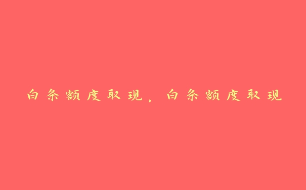 白条额度取现,白条额度取现 白条额度取现,白条额度取现