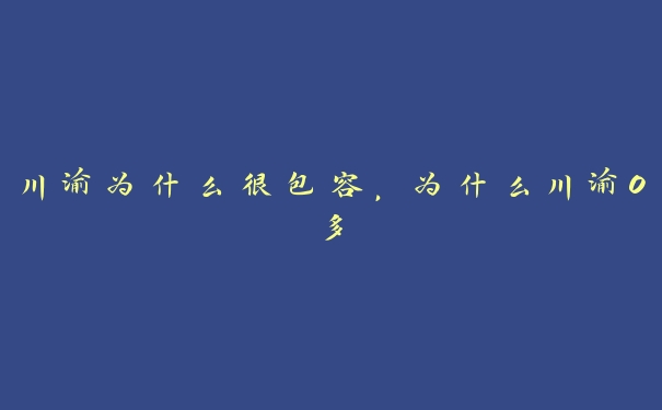 川渝为什么很包容,为什么川渝0多 川渝为什么很包容,为什么川渝0多