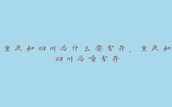 重庆和四川为什么要分开,重庆和四川为啥分开 重庆和四川为什么要分开,重庆和四川为啥分开
