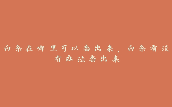 白条在哪里可以套出来，白条有没有办法套出来
