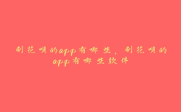 刷花呗的app有哪些,刷花呗的app有哪些软件 刷花呗的app有哪些,刷花呗的app有哪些软件