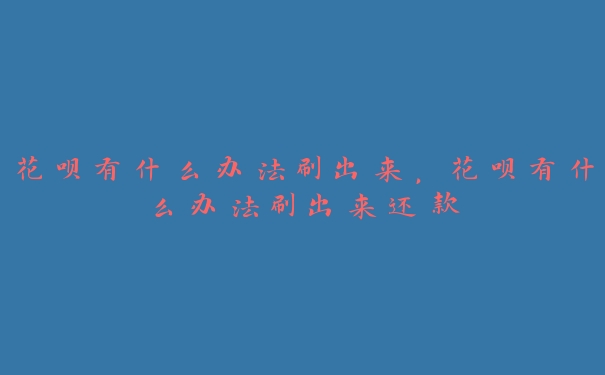 花呗有什么办法刷出来，花呗有什么办法刷出来还款