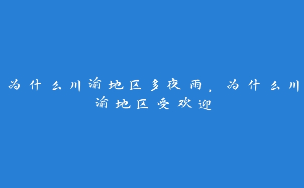 为什么川渝地区多夜雨,为什么川渝地区受欢迎 为什么川渝地区多夜雨,为什么川渝地区受欢迎
