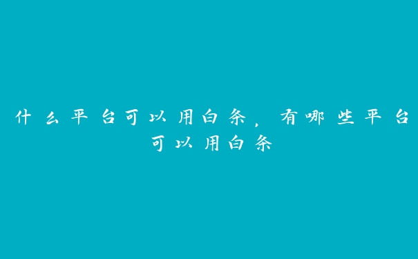 什么平台可以用白条,有哪些平台可以用白条 什么平台可以用白条,有哪些平台可以用白条