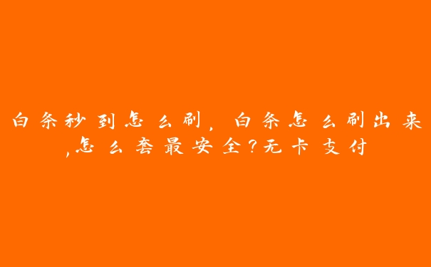 白条秒到怎么刷,白条怎么刷出来,怎么套最安全?无卡支付 白条秒到怎么刷,白条怎么刷出来,怎么套最安全?无卡支付