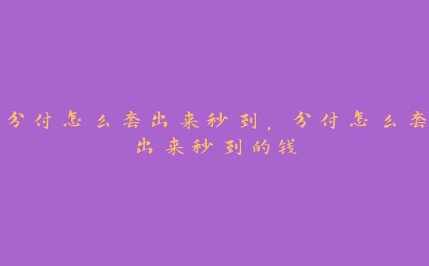 分付怎么套出来秒到,分付怎么套出来秒到的钱 分付怎么套出来秒到,分付怎么套出来秒到的钱