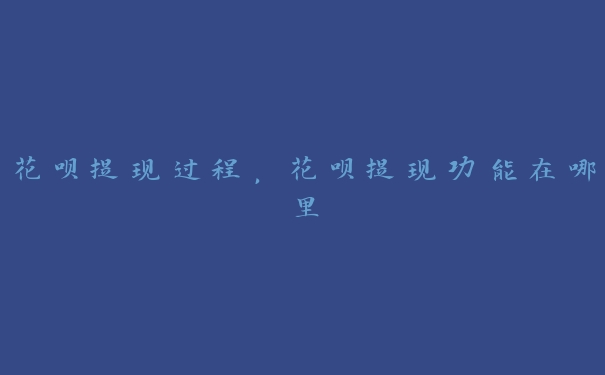 花呗提现过程，花呗提现功能在哪里