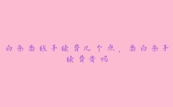 白条套线手续费几个点，套白条手续费贵吗