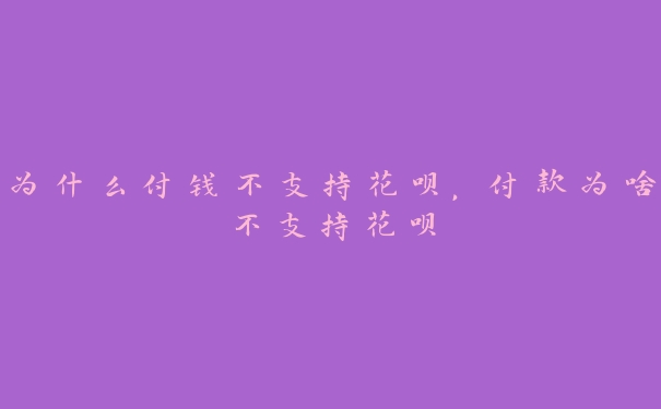 为什么付钱不支持花呗，付款为啥不支持花呗