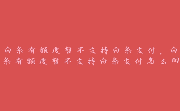 白条有额度暂不支持白条支付,白条有额度暂不支持白条支付怎么回事 白条有额度暂不支持白条支付,白条有额度暂不支持白条支付怎么回事