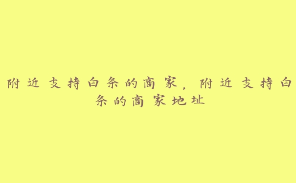 附近支持白条的商家，附近支持白条的商家地址