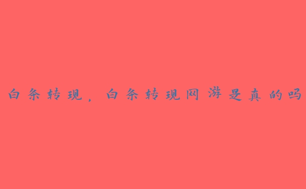 白条转现,白条转现网游是真的吗 白条转现,白条转现网游是真的吗