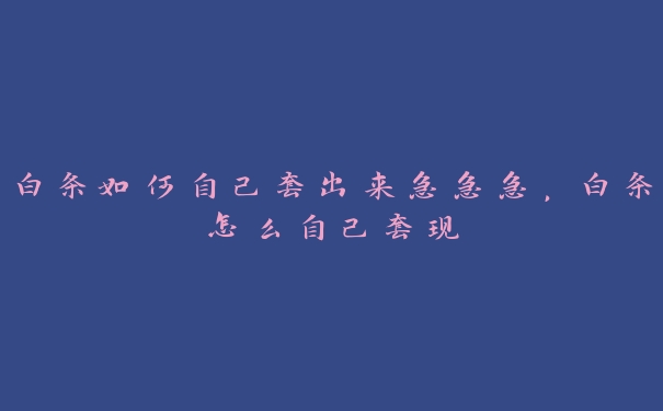 白条如何自己套出来急急急，白条怎么自己套现