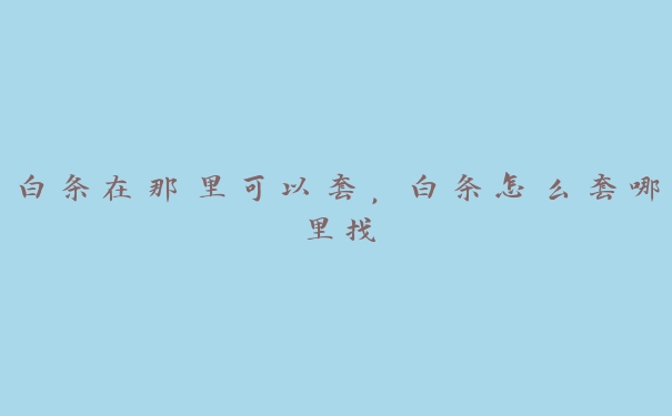 白条在那里可以套,白条怎么套哪里找 白条在那里可以套,白条怎么套哪里找