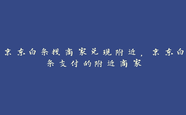 京东白条找商家兑现附近,京东白条支付的附近商家 京东白条找商家兑现附近,京东白条支付的附近商家