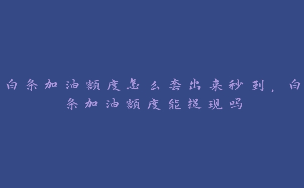 白条加油额度怎么套出来秒到，白条加油额度能提现吗