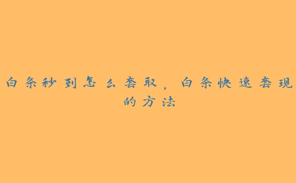 白条秒到怎么套取,白条快速套现的方法 白条秒到怎么套取,白条快速套现的方法
