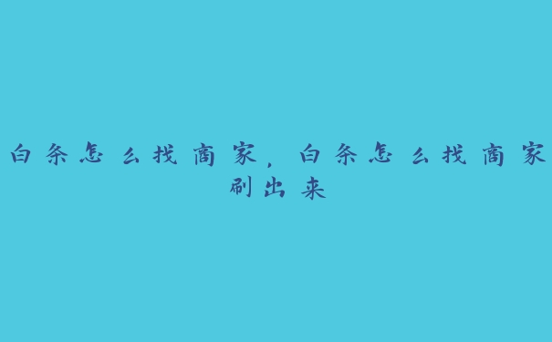白条怎么找商家,白条怎么找商家刷出来 白条怎么找商家,白条怎么找商家刷出来
