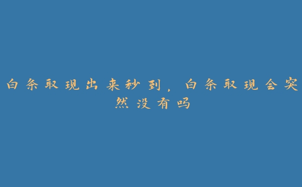 白条取现出来秒到,白条取现会突然没有吗 白条取现出来秒到,白条取现会突然没有吗