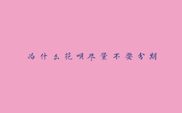 为什么花呗尽量不要分期 为什么花呗尽量不要分期
