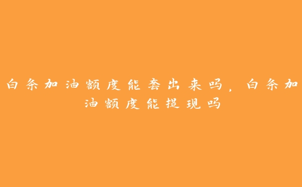白条加油额度能套出来吗,白条加油额度能提现吗 白条加油额度能套出来吗,白条加油额度能提现吗