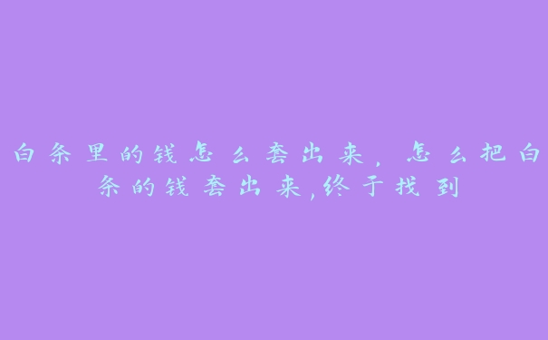白条里的钱怎么套出来，怎么把白条的钱套出来,终于找到