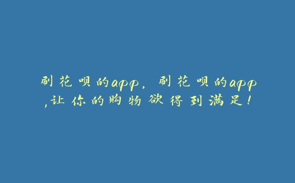 刷花呗的app，刷花呗的app,让你的购物欲得到满足!