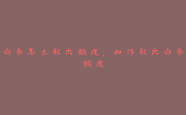 白条怎么取出额度,如何取出白条额度 白条怎么取出额度,如何取出白条额度