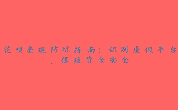 花呗提现防坑指南:识别虚假平台,保障资金安全 花呗提现防坑指南:识别虚假平台,保障资金安全